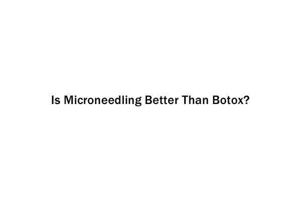is microneedling better than botox