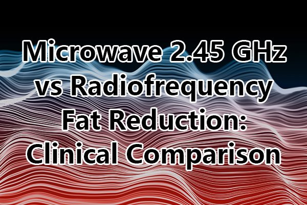 Microwave 2.45 GHz vs Radiofrequency Fat Reduction Clinical Comparison